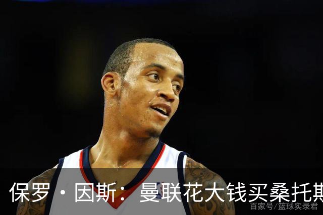 保罗·因斯：曼联花大钱买桑托斯让我困惑 希望拉什福德能被激活