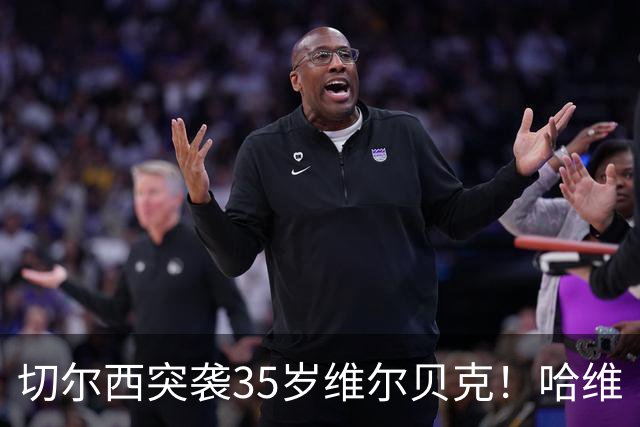 切尔西突袭35岁维尔贝克！哈维·阿隆索亲手推翻年轻化豪赌