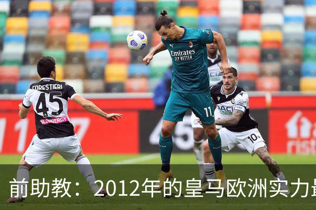 前助教：2012年的皇马欧洲实力最强，那年我们曾有机会拿欧冠