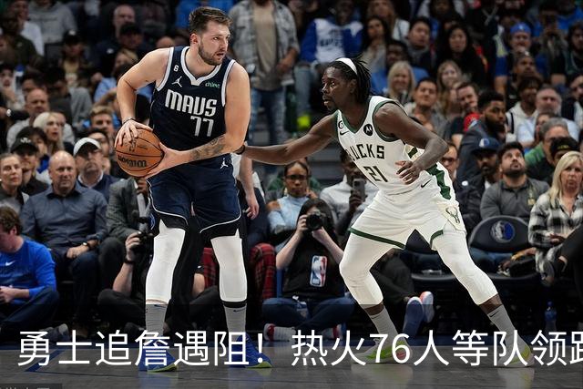 勇士追詹遇阻！热火76人等队领跑，若失手将3.05亿签六届全明星