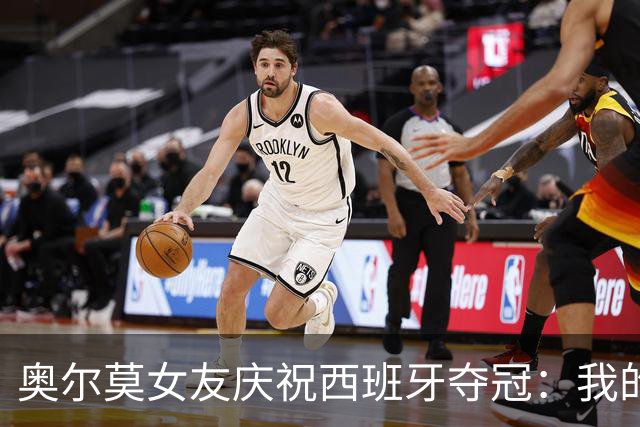 奥尔莫女友庆祝西班牙夺冠：我的室友突然成了世界冠军？