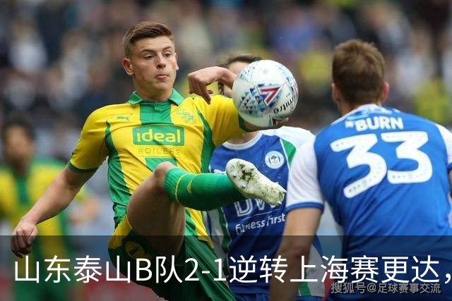 山东泰山B队2-1逆转上海赛更达，闫恒烨、邓淳泽破门