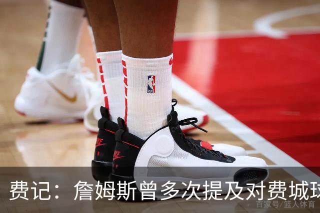 费记：詹姆斯曾多次提及对费城球迷的喜爱 他打客场都能收获欢呼